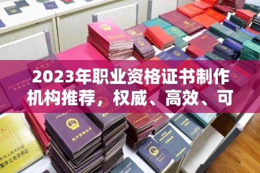 莒南2023年职业资格证书制作机构推荐，权威、高效、可靠