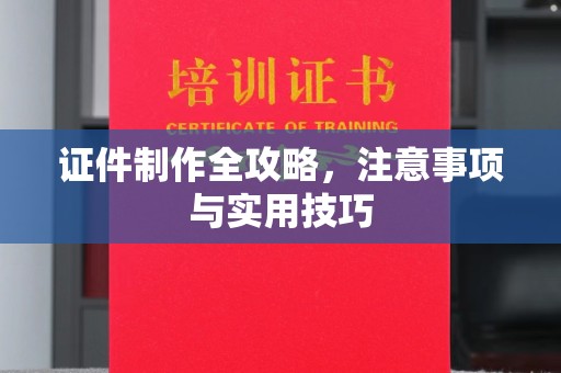 莒南证件制作全攻略，注意事项与实用技巧