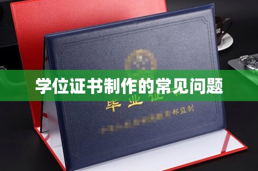 莒南学位证书制作的常见问题