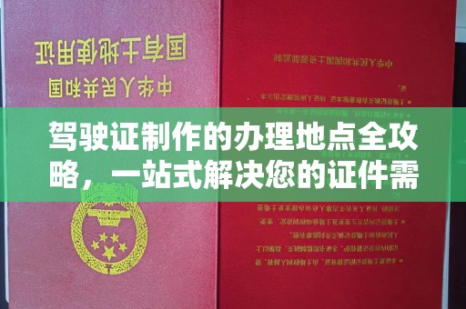 莒南驾驶证制作的办理地点全攻略，一站式解决您的证件需求