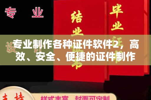 莒南专业制作各种证件软件2，高效、安全、便捷的证件制作解决方案