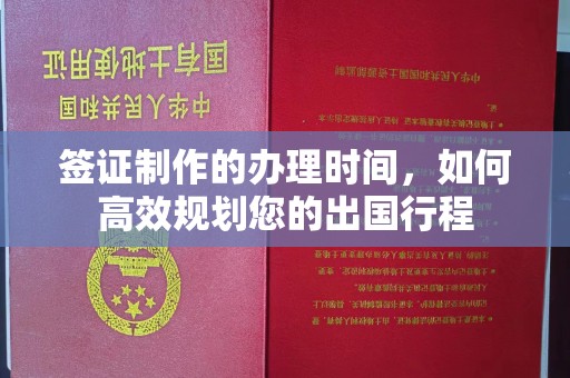 莒南签证制作的办理时间，如何高效规划您的出国行程
