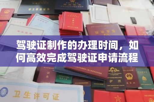莒南驾驶证制作的办理时间，如何高效完成驾驶证申请流程