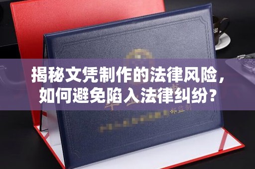 莒南揭秘文凭制作的法律风险，如何避免陷入法律纠纷？