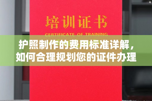 莒南护照制作的费用标准详解，如何合理规划您的证件办理预算