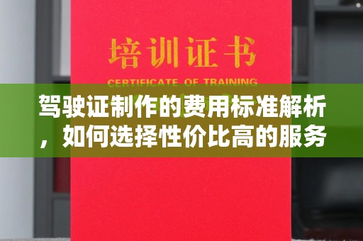 莒南驾驶证制作的费用标准解析，如何选择性价比高的服务？