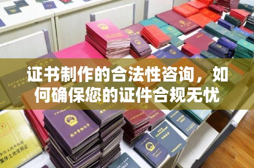 莒南证书制作的合法性咨询，如何确保您的证件合规无忧