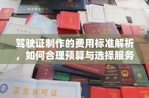 莒南驾驶证制作的费用标准解析，如何合理预算与选择服务