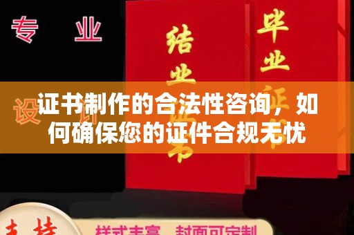 莒南证书制作的合法性咨询，如何确保您的证件合规无忧