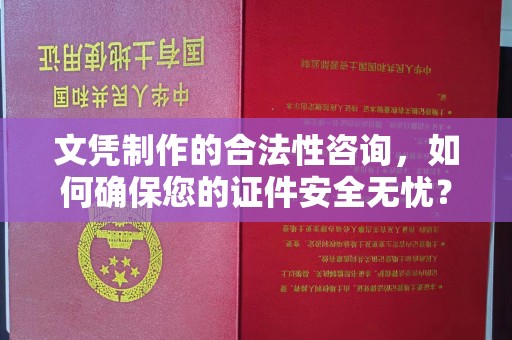 莒南文凭制作的合法性咨询，如何确保您的证件安全无忧？