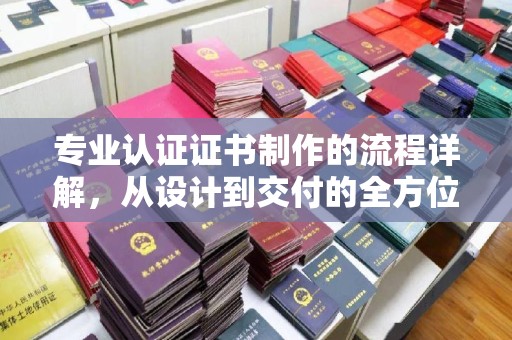 莒南专业认证证书制作的流程详解，从设计到交付的全方位指南