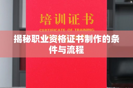 莒南揭秘职业资格证书制作的条件与流程