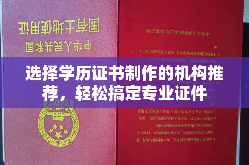 莒南选择学历证书制作的机构推荐，轻松搞定专业证件