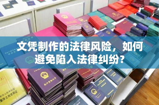 莒南文凭制作的法律风险，如何避免陷入法律纠纷？