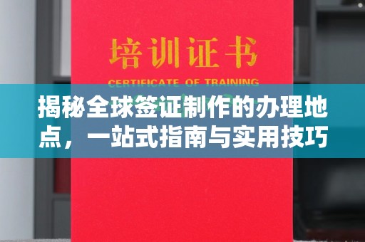 莒南揭秘全球签证制作的办理地点，一站式指南与实用技巧