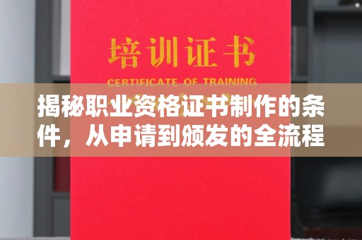 莒南揭秘职业资格证书制作的条件，从申请到颁发的全流程解析