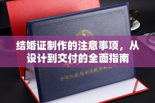 莒南结婚证制作的注意事项，从设计到交付的全面指南