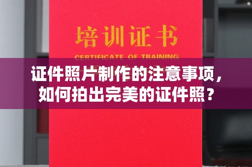 莒南证件照片制作的注意事项，如何拍出完美的证件照？