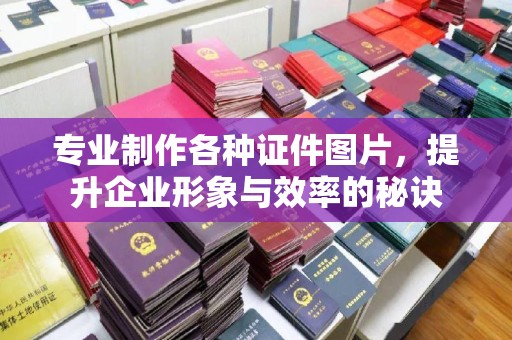 莒南专业制作各种证件图片，提升企业形象与效率的秘诀