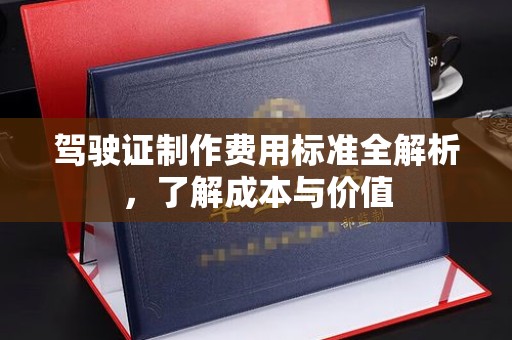 莒南驾驶证制作费用标准全解析，了解成本与价值