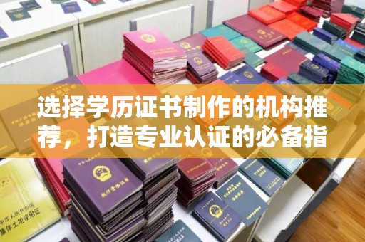 莒南选择学历证书制作的机构推荐，打造专业认证的必备指南