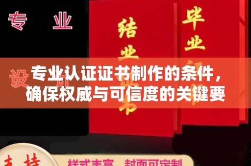 莒南专业认证证书制作的条件，确保权威与可信度的关键要素