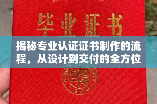 莒南揭秘专业认证证书制作的流程，从设计到交付的全方位指南