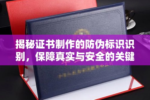 莒南揭秘证书制作的防伪标识识别，保障真实与安全的关键