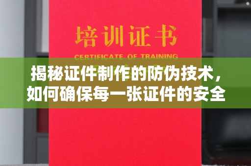 莒南揭秘证件制作的防伪技术，如何确保每一张证件的安全与真实