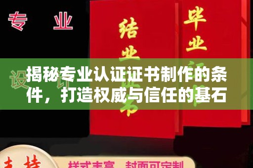 莒南揭秘专业认证证书制作的条件，打造权威与信任的基石