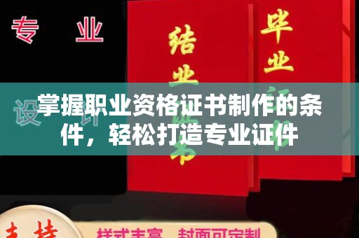 莒南掌握职业资格证书制作的条件，轻松打造专业证件