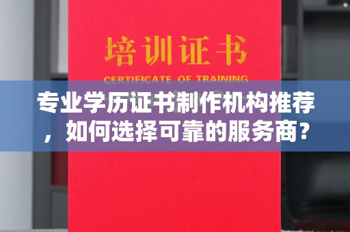 莒南专业学历证书制作机构推荐，如何选择可靠的服务商？