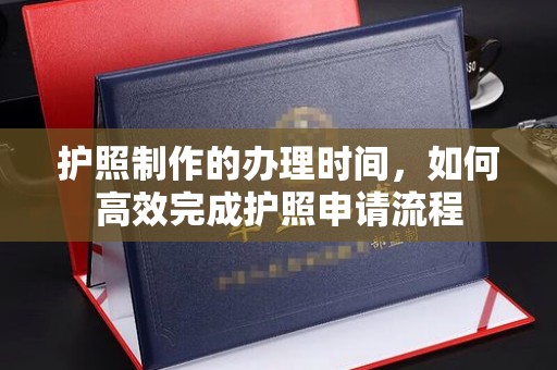 莒南护照制作的办理时间，如何高效完成护照申请流程