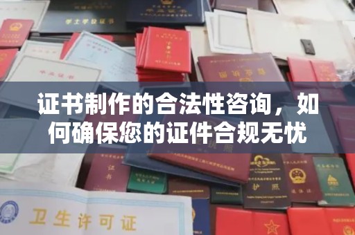 莒南证书制作的合法性咨询，如何确保您的证件合规无忧