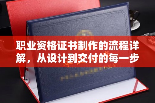 莒南职业资格证书制作的流程详解，从设计到交付的每一步