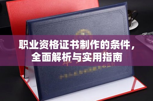 莒南职业资格证书制作的条件，全面解析与实用指南