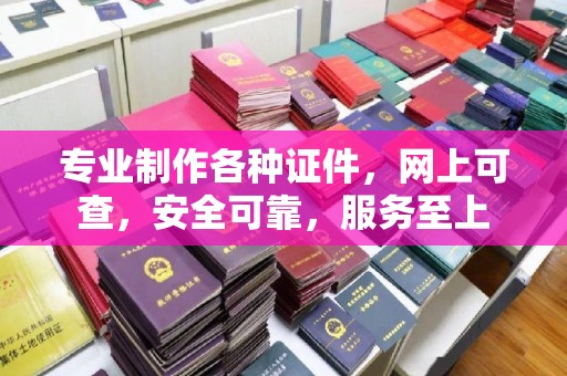 莒南专业制作各种证件，网上可查，安全可靠，服务至上