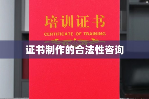 莒南证书制作的合法性咨询